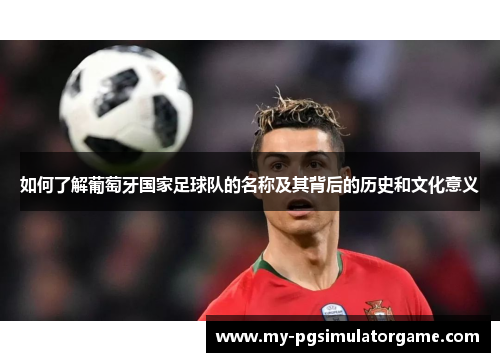 如何了解葡萄牙国家足球队的名称及其背后的历史和文化意义