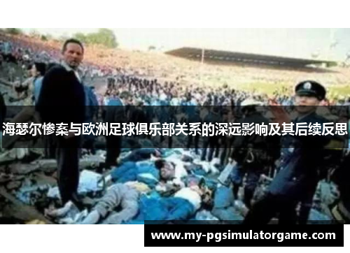 海瑟尔惨案与欧洲足球俱乐部关系的深远影响及其后续反思 海瑟尔惨案与欧洲足球俱乐部关系的深远影响及其后续反思