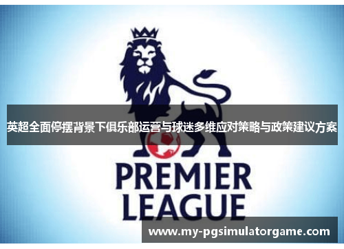 英超全面停摆背景下俱乐部运营与球迷多维应对策略与政策建议方案 英超全面停摆背景下俱乐部运营与球迷多维应对策略与政策建议方案