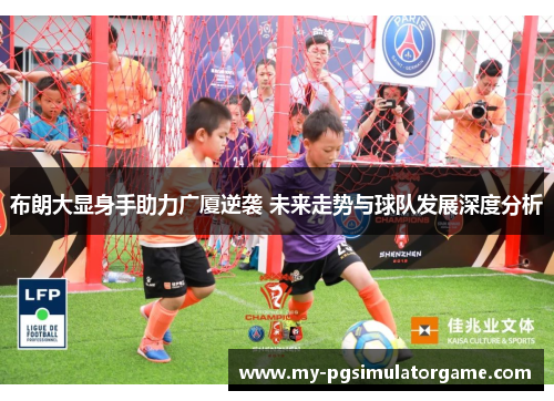 布朗大显身手助力广厦逆袭 未来走势与球队发展深度分析