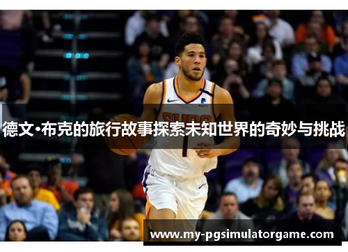 德文·布克的旅行故事探索未知世界的奇妙与挑战