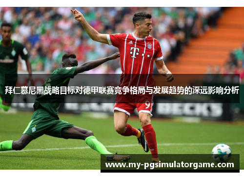 拜仁慕尼黑战略目标对德甲联赛竞争格局与发展趋势的深远影响分析