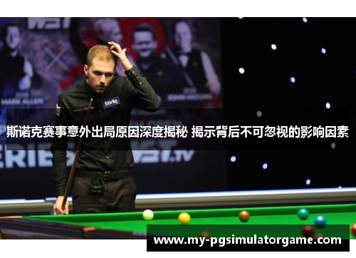 斯诺克赛事意外出局原因深度揭秘 揭示背后不可忽视的影响因素