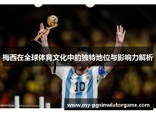 梅西在全球体育文化中的独特地位与影响力解析