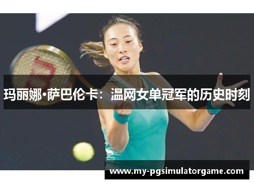 玛丽娜·萨巴伦卡：温网女单冠军的历史时刻