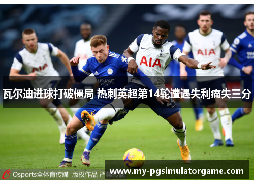 瓦尔迪进球打破僵局 热刺英超第14轮遭遇失利痛失三分